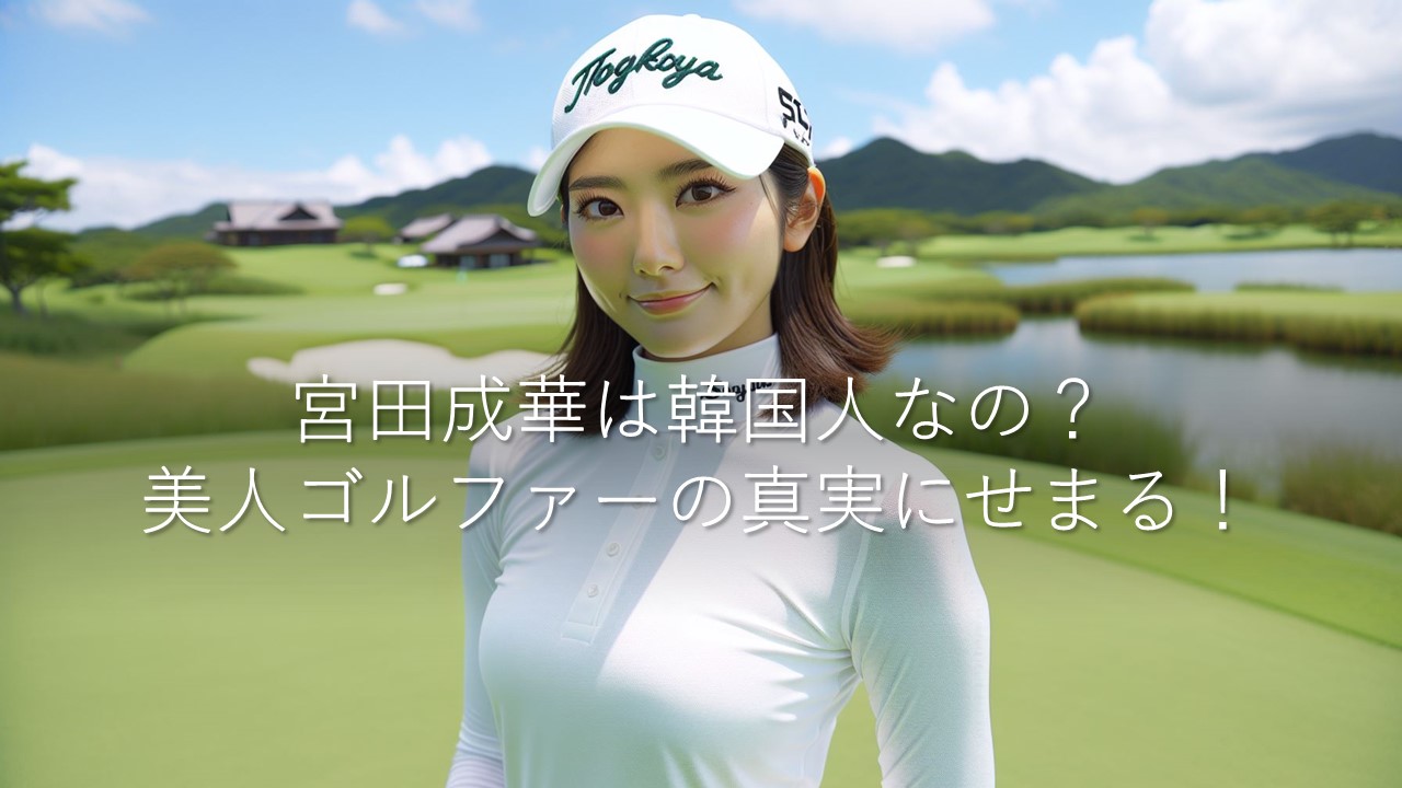 宮田成華は韓国人なの？美人ゴルファーの真実にせまる！